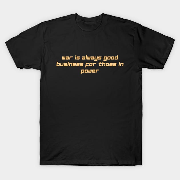 war is always good business for those in power T-Shirt by derrickcrack